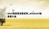 win7被黑客设置密码_window7被黑客入侵