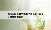 linux服务器中病毒了怎么办_linux服务器遭攻击