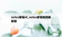 notes邮箱id_notes邮箱如何破解版