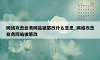 网络攻击业务网站被篡改什么意思_网络攻击业务网站被篡改