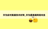 华为应对美国技术封锁_华为遭美国网络攻击