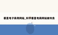 垂直电子商务网站_科学垂直电商网站被攻击