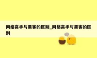 网络高手与黑客的区别_网络高手与黑客的区别