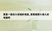 黑客一般会入侵谁的电脑_黑客随便入侵人的电脑吗