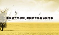 美国最大的黑客_美国最大黑客帝国是谁