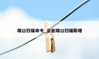 端口扫描命令_企业端口扫描新增