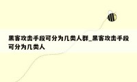 黑客攻击手段可分为几类人群_黑客攻击手段可分为几类人