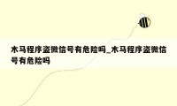 木马程序盗微信号有危险吗_木马程序盗微信号有危险吗