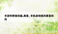 手游作弊修改器,黑客_手机游戏修改黑客软件