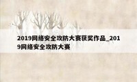 2019网络安全攻防大赛获奖作品_2019网络安全攻防大赛