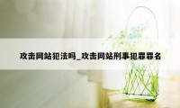 攻击网站犯法吗_攻击网站刑事犯罪罪名