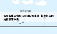 长春长生生物科技有限公司事件_长春长生网站被黑客攻击