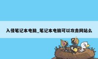 入侵笔记本电脑_笔记本电脑可以攻击网站么