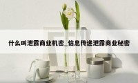 什么叫泄露商业机密_信息传递泄露商业秘密