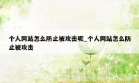 个人网站怎么防止被攻击呢_个人网站怎么防止被攻击