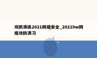 攻防演练2021网络安全_2021hw网络攻防演习