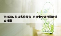 网络端口扫描实验报告_网络安全课程设计端口扫描