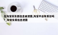 在淘宝买东西信息被泄露,淘宝平台有责任吗?_淘宝交易信息泄露