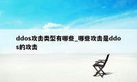ddos攻击类型有哪些_哪些攻击是ddos的攻击