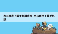 木马程序下载手机版官网_木马程序下载手机版