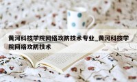 黄河科技学院网络攻防技术专业_黄河科技学院网络攻防技术