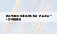 怎么用ddos攻击游戏服务器_怎么攻击一个游戏服务器.