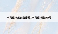 木马程序怎么盗密码_木马程序盗QQ号