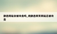 静态网站会被攻击吗_纯静态网页网站总被攻击