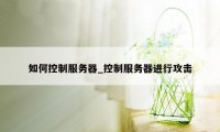 如何控制服务器_控制服务器进行攻击