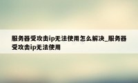 服务器受攻击ip无法使用怎么解决_服务器受攻击ip无法使用