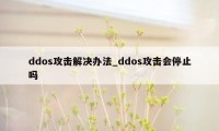 ddos攻击解决办法_ddos攻击会停止吗