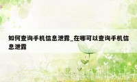 如何查询手机信息泄露_在哪可以查询手机信息泄露