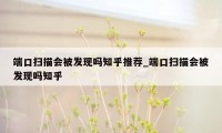 端口扫描会被发现吗知乎推荐_端口扫描会被发现吗知乎