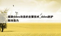 抵御ddos攻击的主要技术_ddos防护和攻击力