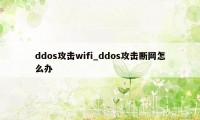 ddos攻击wifi_ddos攻击断网怎么办