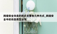 网络安全攻击的形式主要有几种方式_网络安全中的攻击类型分为
