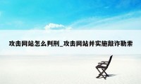 攻击网站怎么判刑_攻击网站并实施敲诈勒索