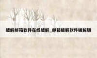 破解邮箱软件在线破解_邮箱破解软件破解版