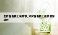 怎样在电脑上装黑客_如何在电脑上面装黑客软件