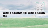 方舟服务器能被攻击么嘛_方舟服务器能被攻击么