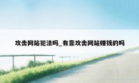 攻击网站犯法吗_有靠攻击网站赚钱的吗