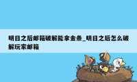 明日之后邮箱破解能拿金条_明日之后怎么破解玩家邮箱