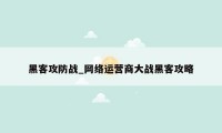黑客攻防战_网络运营商大战黑客攻略
