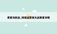 黑客攻防战_网络运营商大战黑客攻略