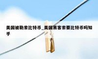 美国被勒索比特币_美国黑客索要比特币吗知乎