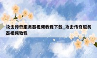攻击传奇服务器视频教程下载_攻击传奇服务器视频教程
