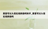 黑客可以入侵无线网络吗知乎_黑客可以入侵无线网络吗