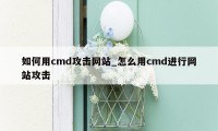 如何用cmd攻击网站_怎么用cmd进行网站攻击