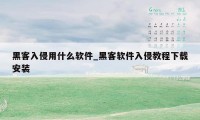 黑客入侵用什么软件_黑客软件入侵教程下载安装