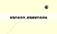 邮箱钓鱼软件_邮箱破解钓鱼网站
